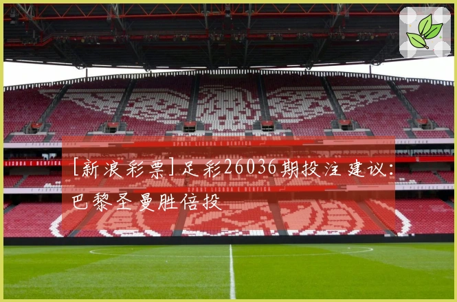 [新浪彩票]足彩26036期投注建议：巴黎圣曼胜倍投