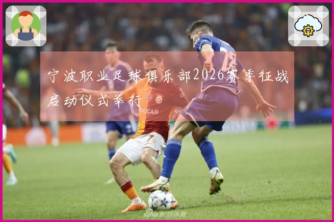 宁波职业足球俱乐部2026赛季征战启动仪式举行
