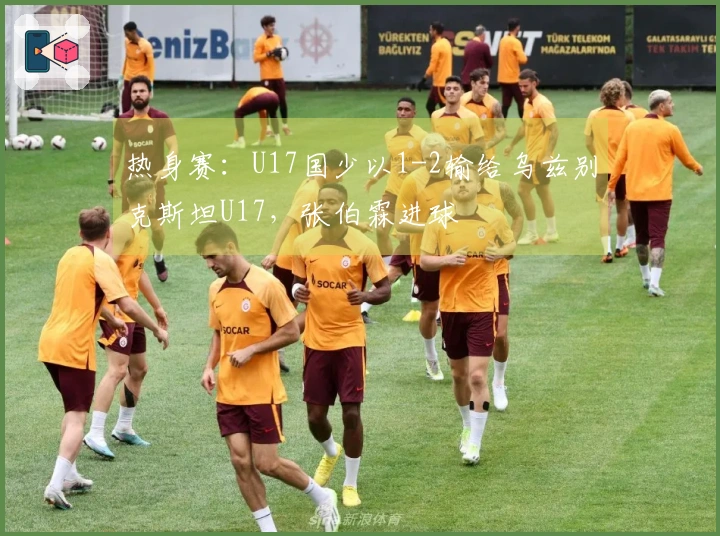 热身赛:U17国少以1-2输给乌兹别克斯坦U17,张伯霖进球