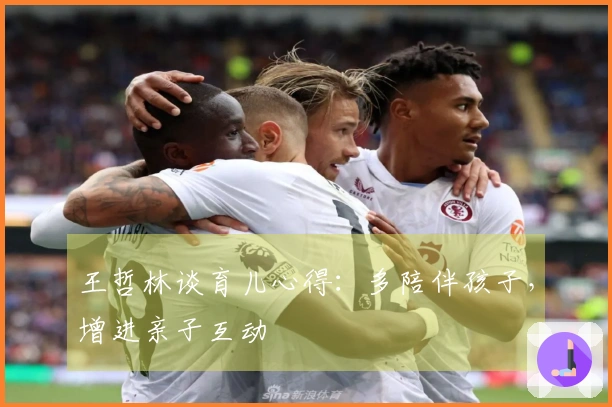 王哲林谈育儿心得：多陪伴孩子，增进亲子互动