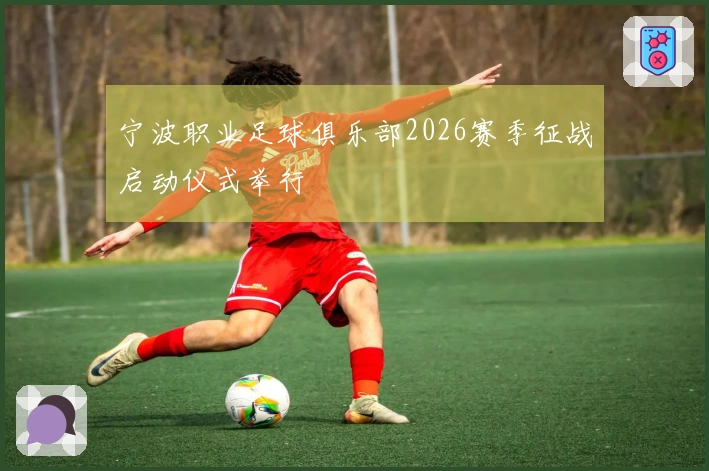 宁波职业足球俱乐部2026赛季征战启动仪式举行