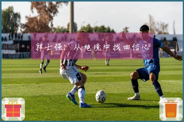 郭士强：从绝境中找回信心