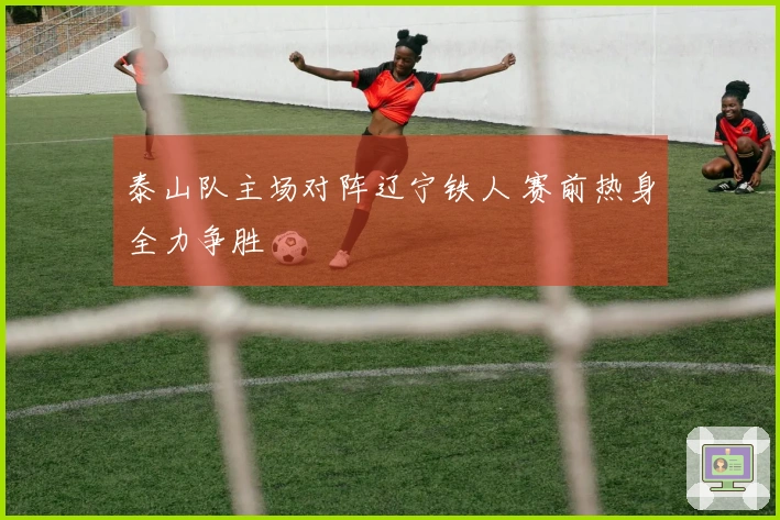 泰山队主场对阵辽宁铁人 赛前热身全力争胜