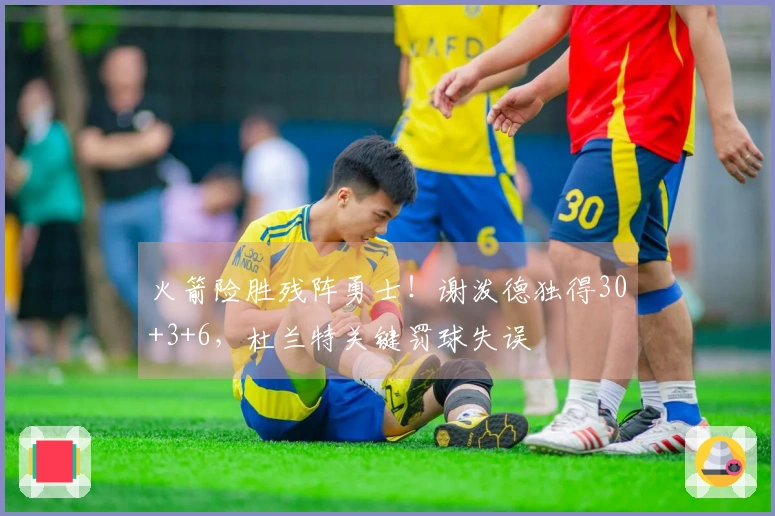 火箭险胜残阵勇士！谢泼德独得30+3+6，杜兰特关键罚球失误