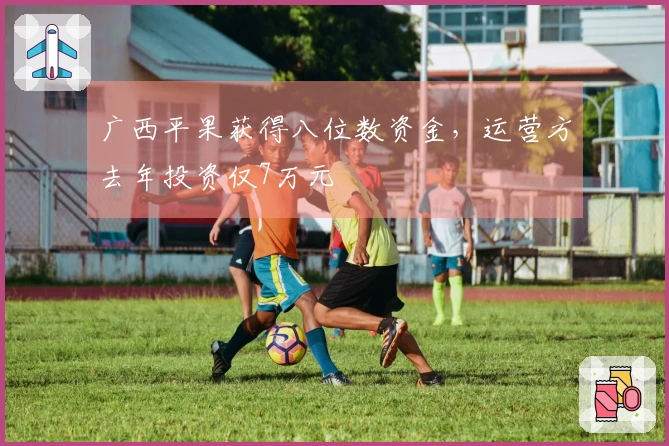 广西平果获得八位数资金，运营方去年投资仅7万元