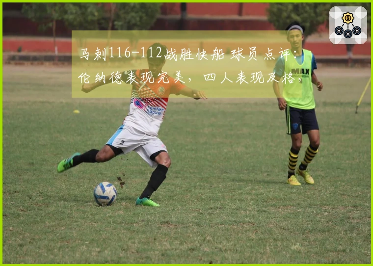 马刺116-112战胜快船 球员点评：伦纳德表现完美，四人表现及格，四人状态不佳