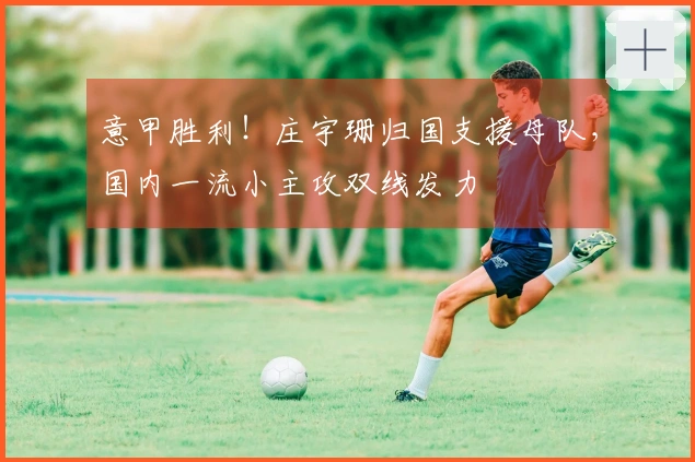 意甲胜利！庄宇珊归国支援母队，国内一流小主攻双线发力