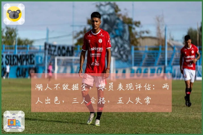 湖人不敌掘金，球员表现评估：两人出色，三人合格，五人失常