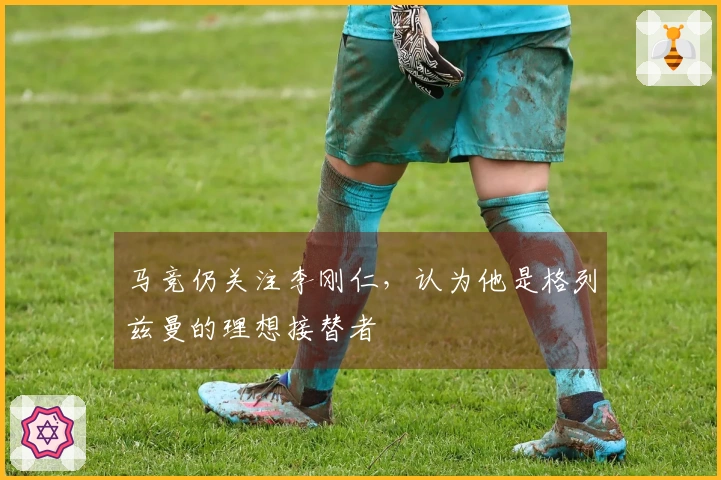 马竞仍关注李刚仁，认为他是格列兹曼的理想接替者