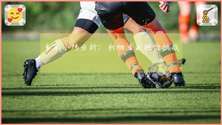 专家小炜分析：利物浦获胜的挑战