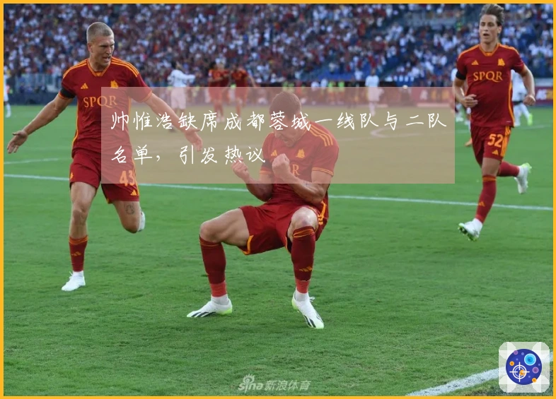 帅惟浩缺席成都蓉城一线队与二队名单，引发热议