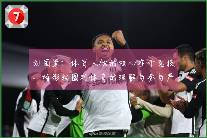刘国梁：体育人物的核心在于竞技，畸形粉圈对体育的理解与参与严重缺失
